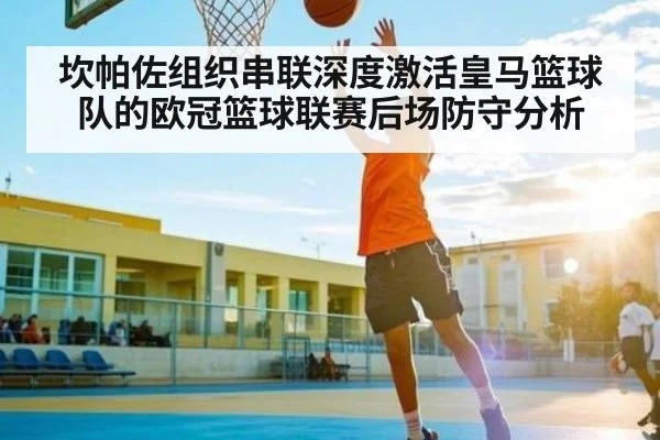 坎帕佐组织串联深度激活皇马篮球队的欧冠篮球联赛后场防守分析
