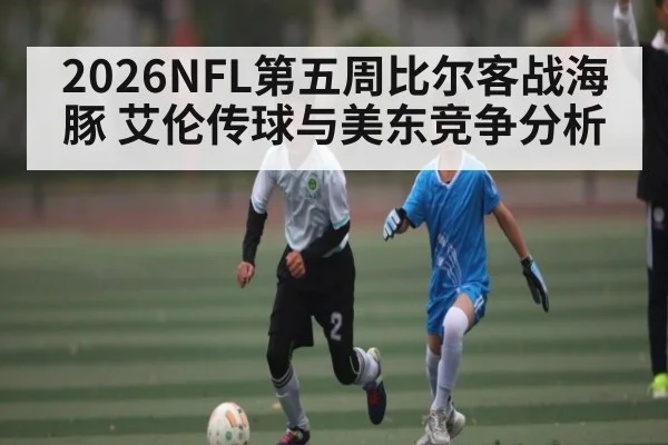 2026NFL第五周比尔客战海豚 艾伦传球与美东竞争分析