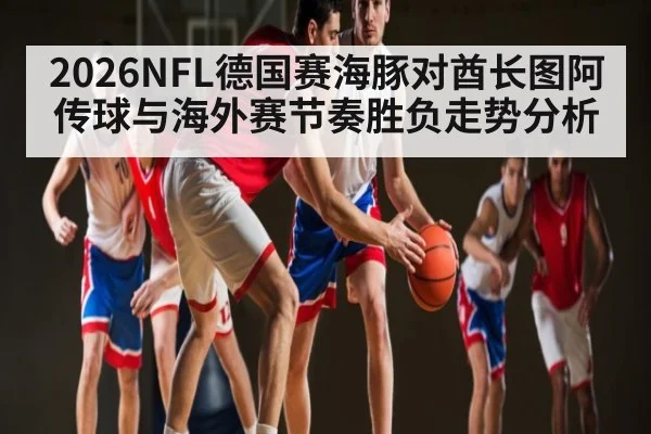 2026NFL德国赛海豚对酋长图阿传球与海外赛节奏胜负走势分析